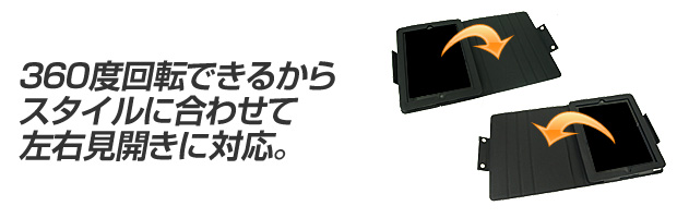 360度回転できるから スタイルに合わせて 左右見開きに対応。 360度回転できるから スタイルに合わせて 左右見開きに対応。